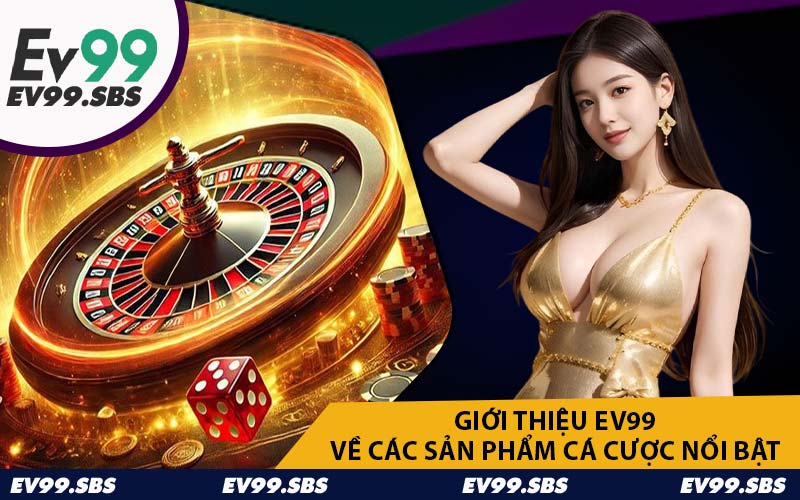 Giới Thiệu EV99 Về Các Sản Phẩm Cá Cược Nổi Bật