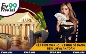 Nạp Tiền EV99 - Quy Trình Dễ Dàng, Tiện Lợi Và An Toàn