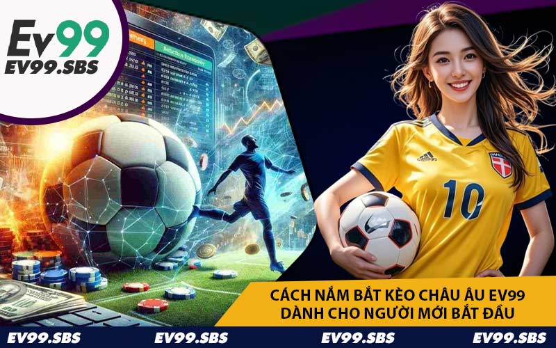 Cách nắm bắt kèo châu Âu EV99 dành cho người mới bắt đầu