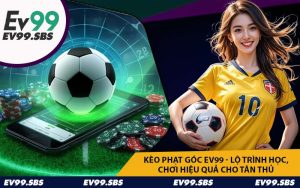 Kèo Phạt Góc EV99 - Lộ Trình Học, Chơi Hiệu Quả Cho Tân Thủ